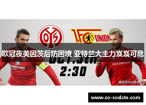 欧冠夜美因茨后防困境 亚特兰大主力岌岌可危